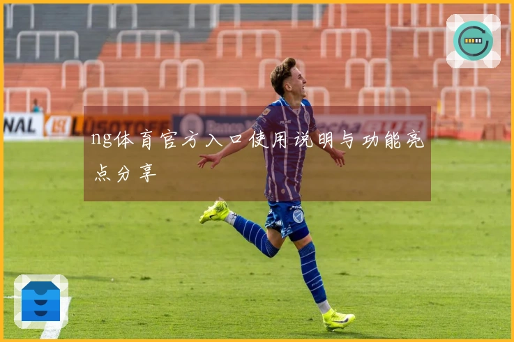 ng体育官方入口使用说明与功能亮点分享