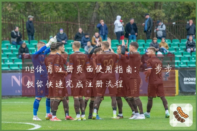 ng体育注册页面使用指南：一步步教你快速完成注册流程