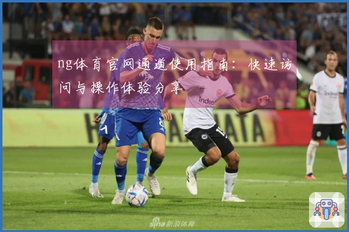 ng体育官网通道使用指南：快速访问与操作体验分享