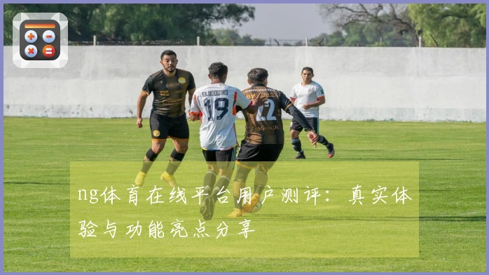 ng体育在线平台用户测评：真实体验与功能亮点分享