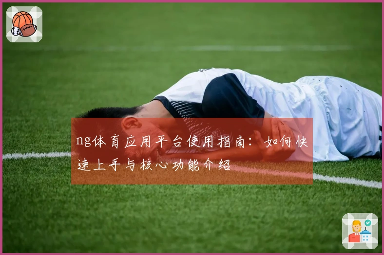 ng体育应用平台使用指南：如何快速上手与核心功能介绍