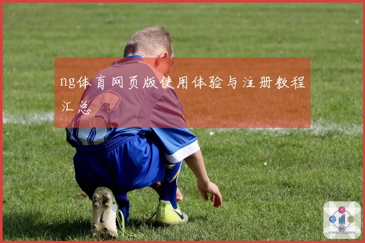 ng体育网页版使用体验与注册教程汇总