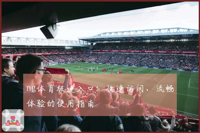 ng体育极速入口：快速访问、流畅体验的使用指南