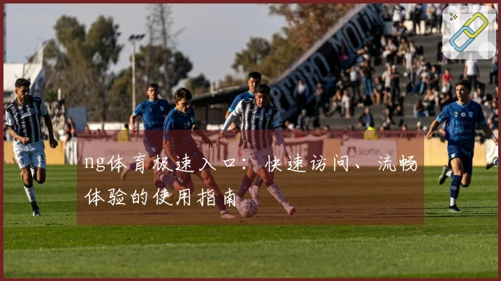 ng体育极速入口：快速访问、流畅体验的使用指南